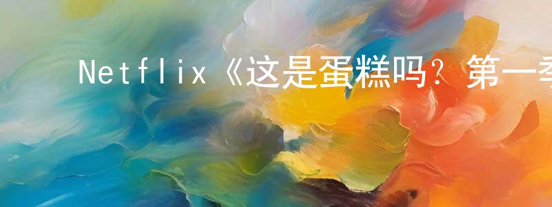 ﻿曾日生发布﻿Netflix《这是蛋糕吗？第一季》迅雷下载/在线观看/百度云-选秀/综艺-美剧天堂